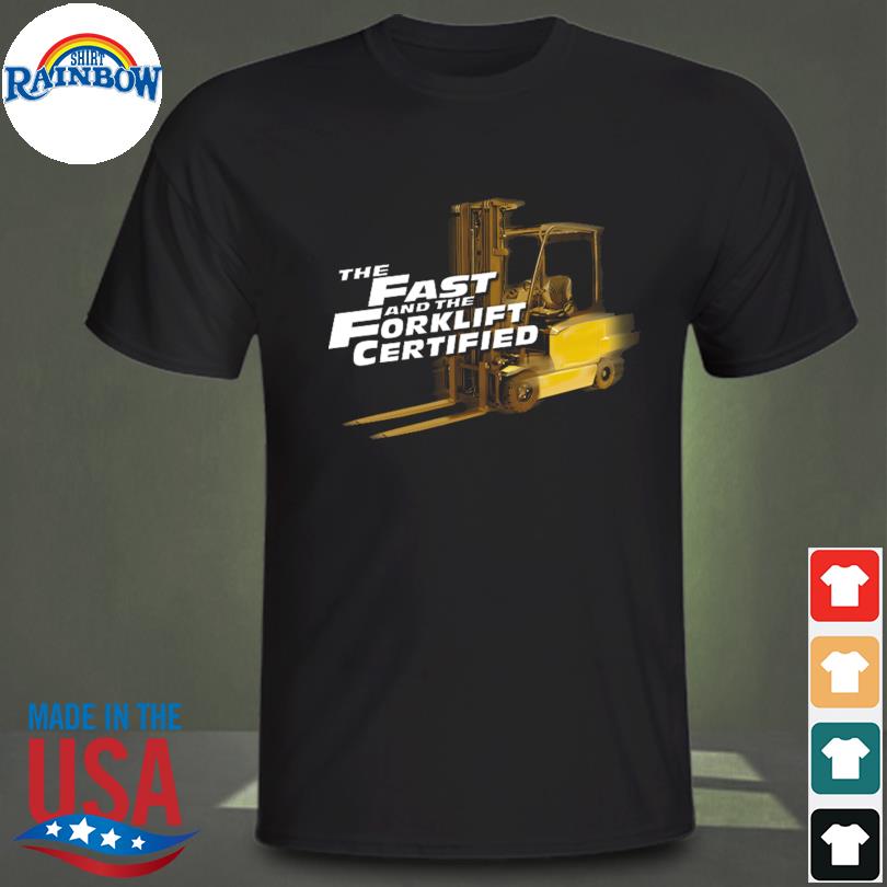 The Fast and forklift certified shirt