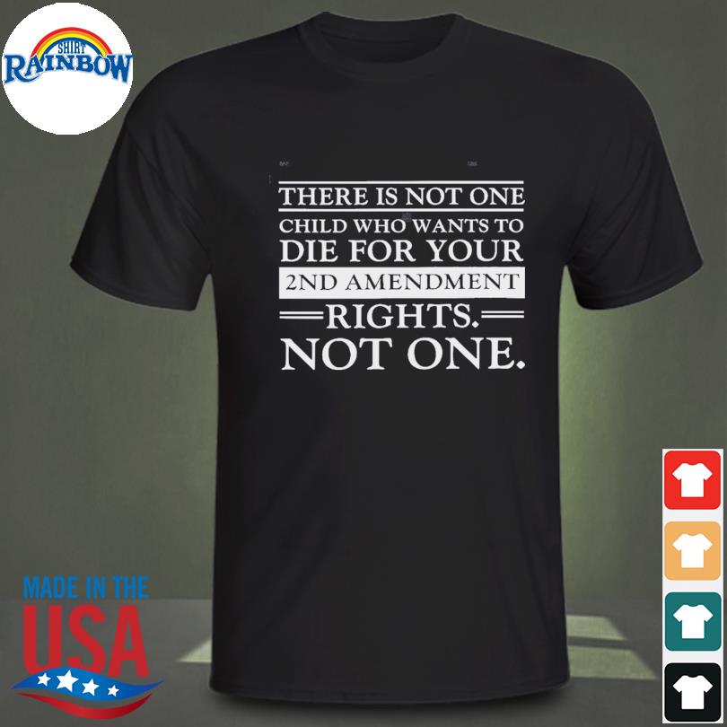 There is not one child who want to die for your 2nd amendment rights not one shirt
