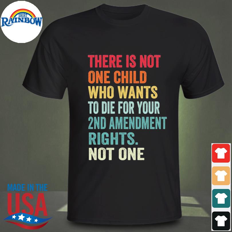 There's not one child who wants to die for your 2nd amendment rights not one shirt