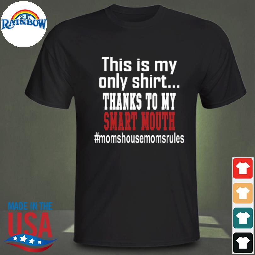 This is my only shirt thanks to my smart mouth #momshousemomsrules shirt