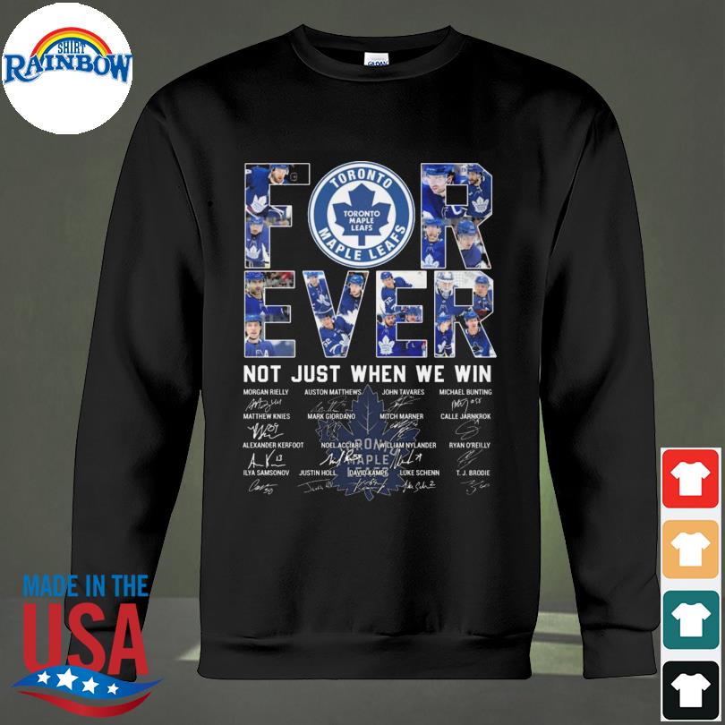 Toronto Maple Leafs forever not just when we win signatures shirt, hoodie,  sweater, long sleeve and tank top