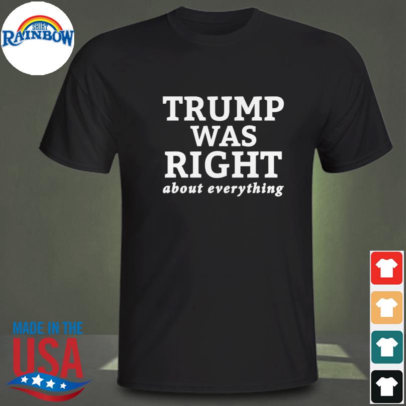 Trump was right about everything 2023 shirt