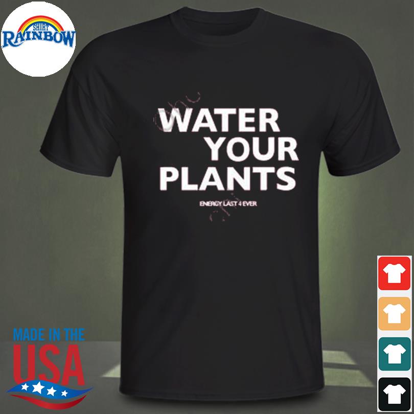 Water your plants shirt