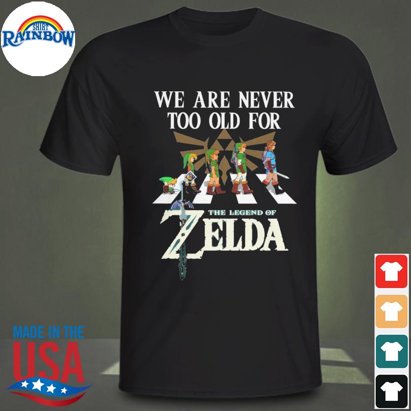 We are never too old for the legend of zelda shirt