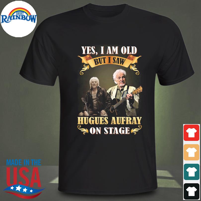 Yes I am old but I saw hugues aufray stage 2023 shirt