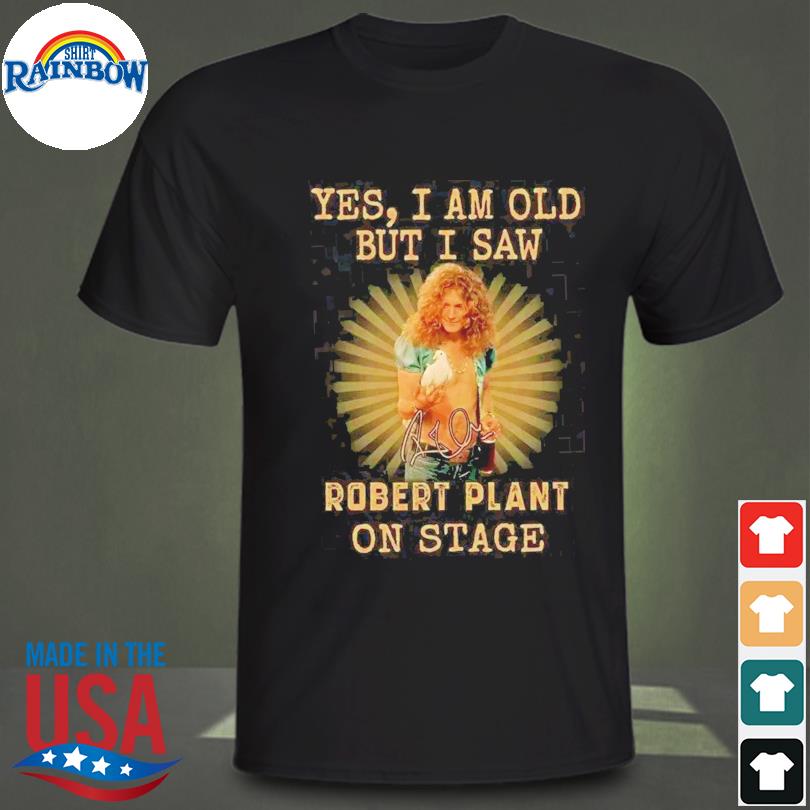 Yes I am old but I saw robert plant on stage signature 2023 shirt