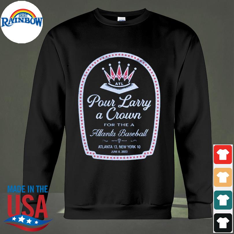 Official pour Larry A Crown For The Atlanta Baseball Atlanta 13 New York 10  Shirt, hoodie, sweater, long sleeve and tank top