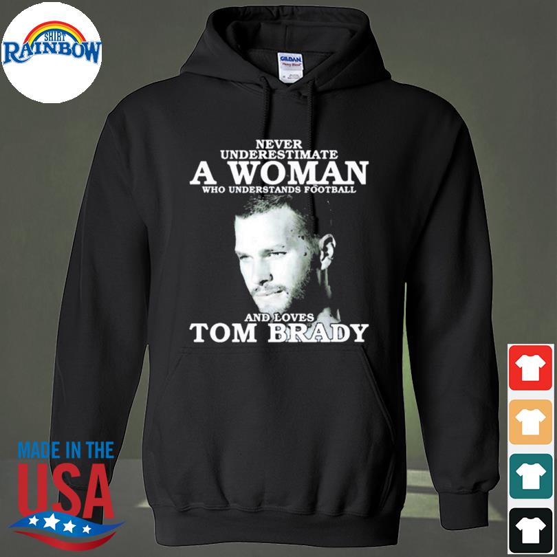 Never Underestimate A Woman Who Understands Football And Loves Tom Brady  Shirt, hoodie, sweater, long sleeve and tank top