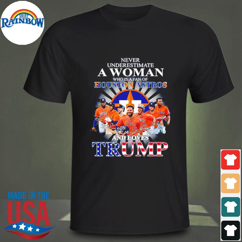 Never Underestimate A Woman Who Is A Fan Of Houston Astros And Loves Trump  Shirt, hoodie, sweater, long sleeve and tank top