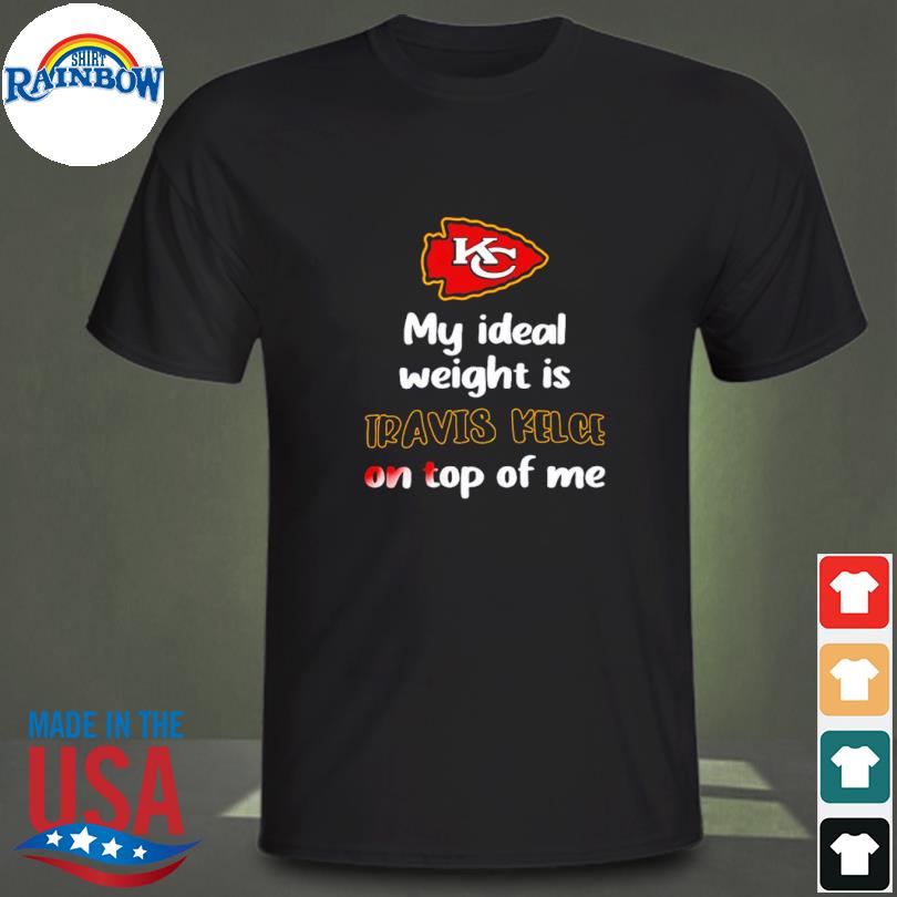 Official Kansas City Chiefs My Ideal Weight Is Travis Kelce On Top Of Me  Shirt, hoodie, tank top, sweater and long sleeve t-shirt