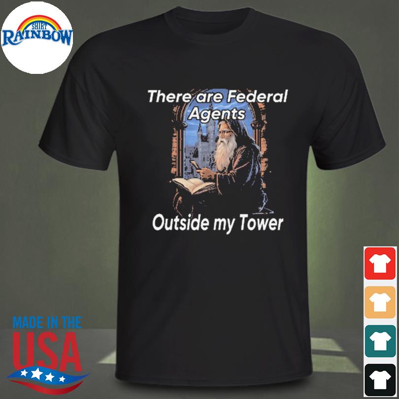 There are federal agents outside my tower shirt