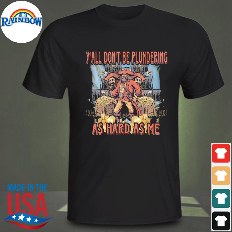 Y'all don't be plundering as hard as me shirt