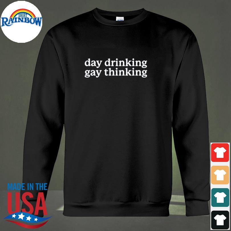 Day Drinking Gay Thinking Shirt sweateshirt